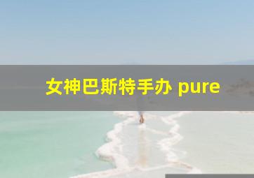 女神巴斯特手办 pure